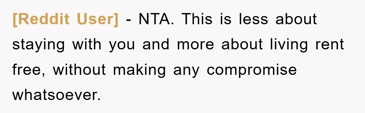 [Reddit User] − NTA. This is less about staying with you and more about living rent free, without making any compromise whatsoever.