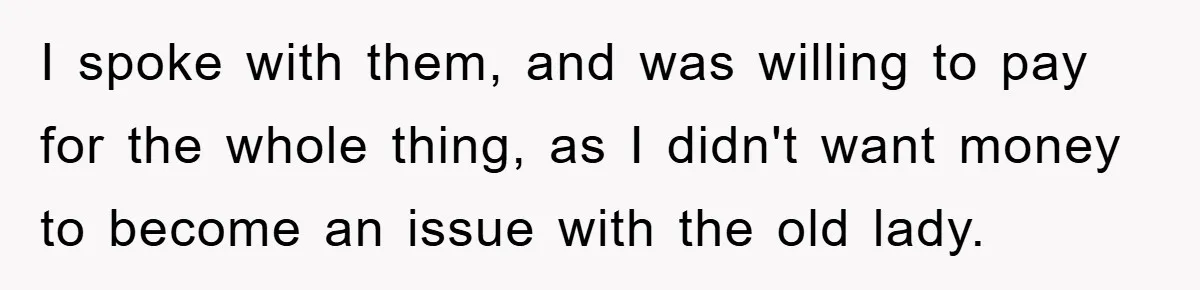 I spoke with them, and was willing to pay for the whole thing, as I didn't want money to become an issue with the old lady.