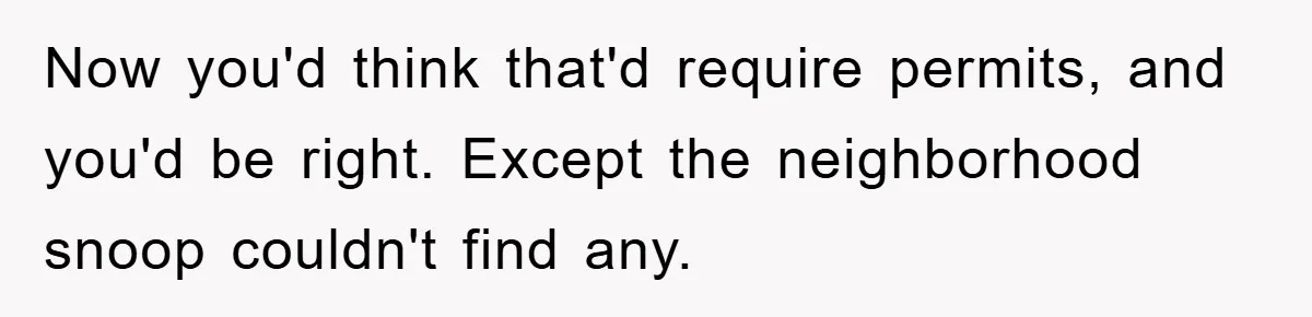 Now you'd think that'd require permits, and you'd be right. Except the neighborhood snoop couldn't find any.