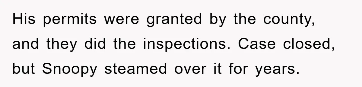 His permits were granted by the county, and they did the inspections. Case closed, but Snoopy steamed over it for years.