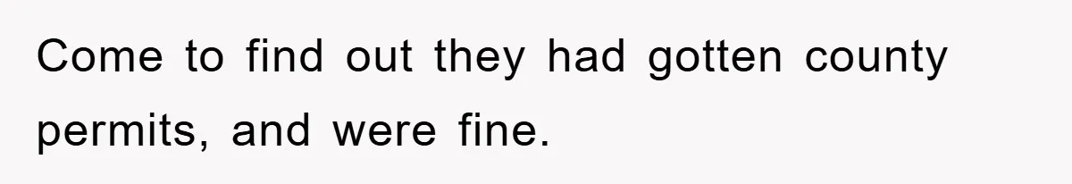 Come to find out they had gotten county permits, and were fine.