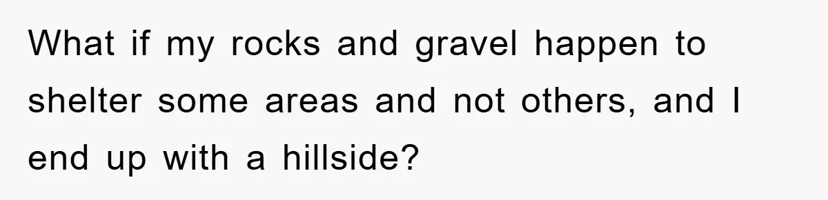 What if my rocks and gravel happen to shelter some areas and not others, and I end up with a hillside?