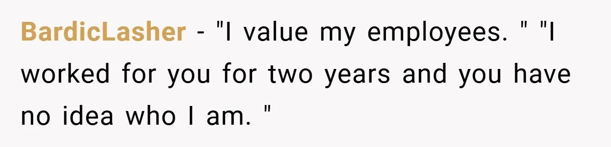 He Remembered the Boss Who Fired His Dad and Got the Sweetest Revenge BardicLasher − "I value my employees. " "I worked for you for two years and you have no idea who I am. "
