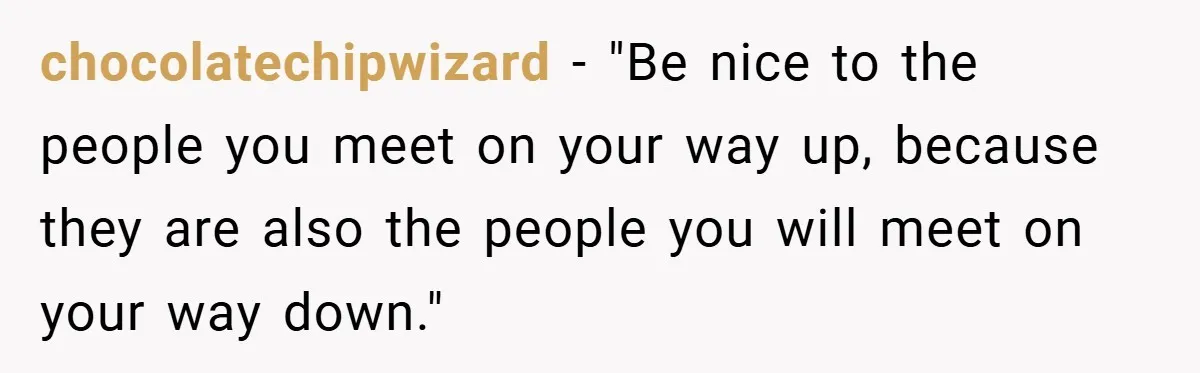 He Remembered the Boss Who Fired His Dad and Got the Sweetest Revenge chocolatechipwizard − "Be nice to the people you meet on your way up, because they are also the people you will meet on your way down."