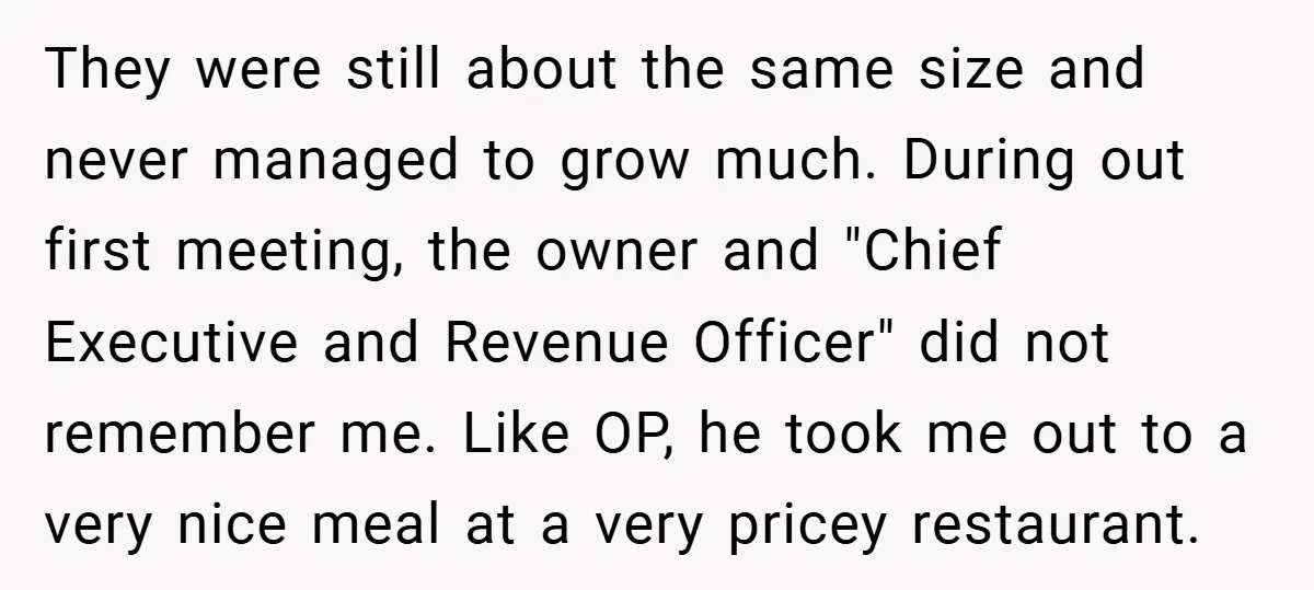 He Remembered the Boss Who Fired His Dad and Got the Sweetest Revenge They were still about the same size and never managed to grow much. During out first meeting, the owner and "Chief Executive and Revenue Officer" did not remember me. Like...