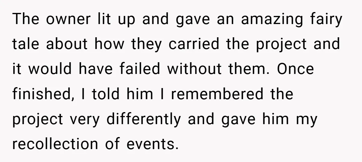 He Remembered the Boss Who Fired His Dad and Got the Sweetest Revenge The owner lit up and gave an amazing fairy tale about how they carried the project and it would have failed without them. Once finished, I told him I remembered...