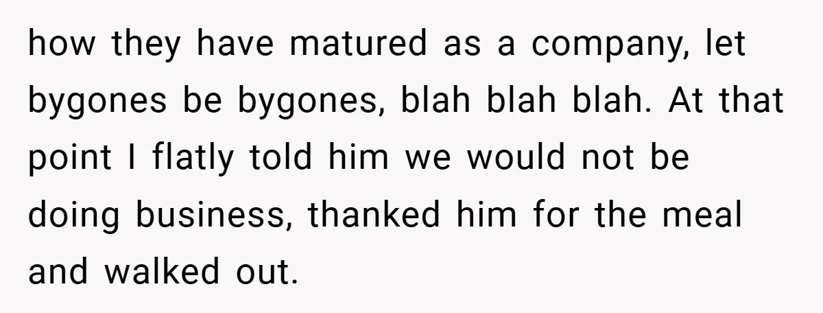 He Remembered the Boss Who Fired His Dad and Got the Sweetest Revenge how they have matured as a company, let bygones be bygones, blah blah blah. At that point I flatly told him we would not be doing business, thanked him for...