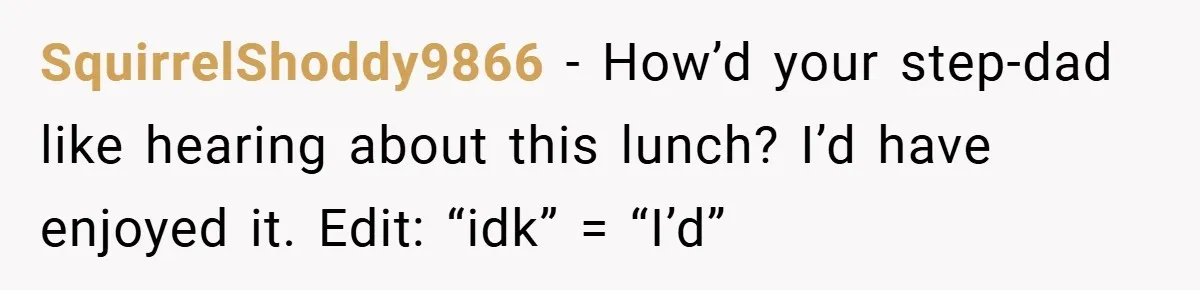 He Remembered the Boss Who Fired His Dad and Got the Sweetest Revenge SquirrelShoddy9866 − How’d your step-dad like hearing about this lunch? I’d have enjoyed it. Edit: “idk” = “I’d”