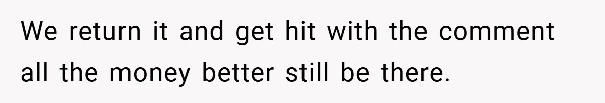 He Remembered the Boss Who Fired His Dad and Got the Sweetest Revenge We return it and get hit with the comment all the money better still be there.