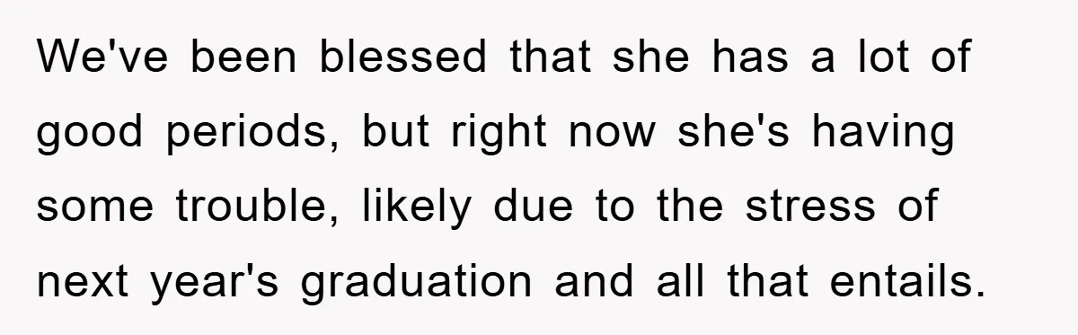 Mom Doubts Son’s Illness, Risks Rift Over Sister’s Health Needs We've been blessed that she has a lot of good periods, but right now she's having some trouble, likely due to the stress of next year's graduation and all that...