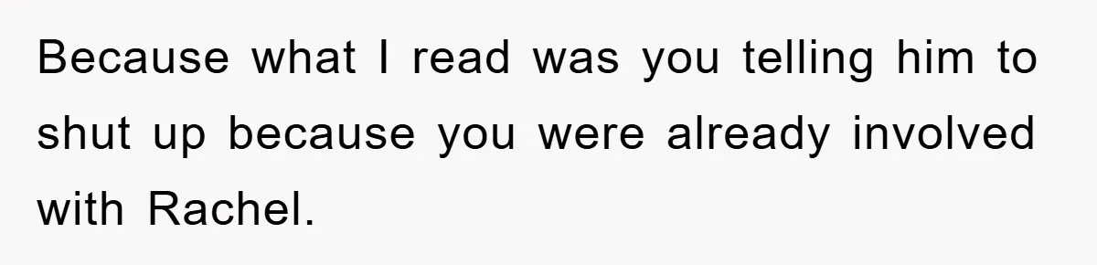 Mom Doubts Son’s Illness, Risks Rift Over Sister’s Health Needs Because what I read was you telling him to shut up because you were already involved with Rachel.