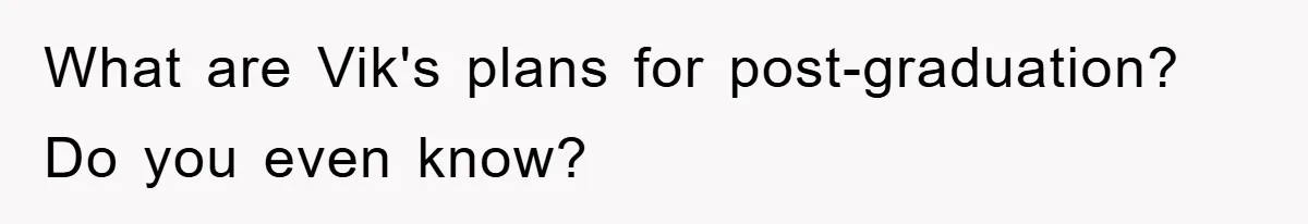 Mom Doubts Son’s Illness, Risks Rift Over Sister’s Health Needs What are Vik's plans for post-graduation? Do you even know?