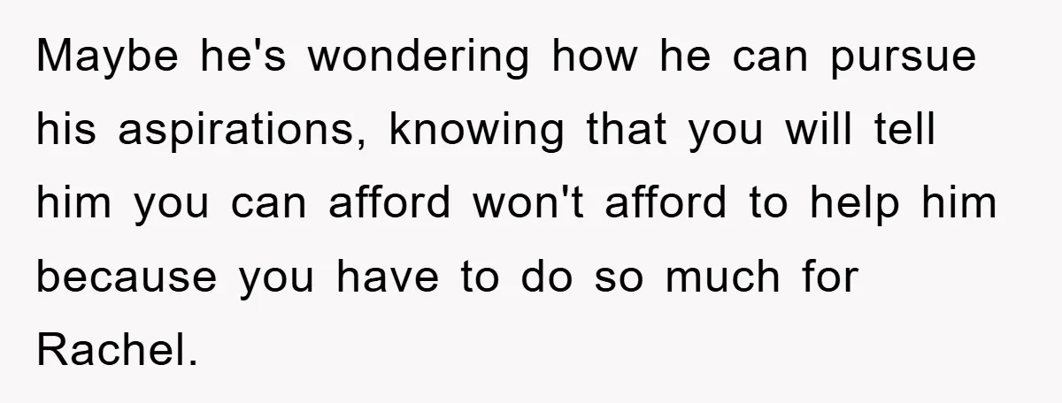 Mom Doubts Son’s Illness, Risks Rift Over Sister’s Health Needs Maybe he's wondering how he can pursue his aspirations, knowing that you will tell him you can afford won't afford to help him because you have to do so much...