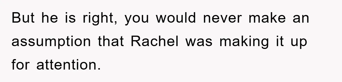Mom Doubts Son’s Illness, Risks Rift Over Sister’s Health Needs But he is right, you would never make an assumption that Rachel was making it up for attention.