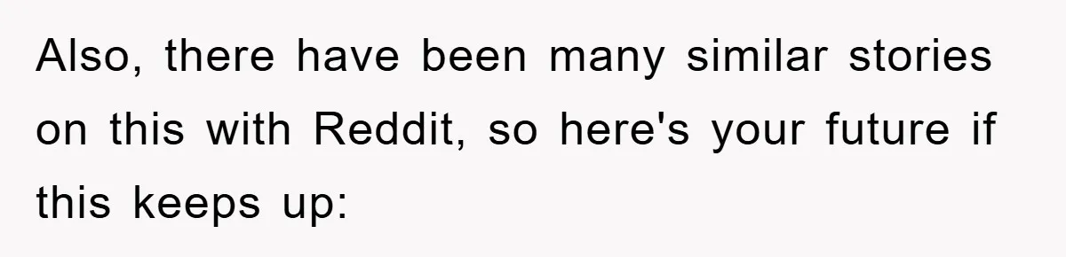 Mom Doubts Son’s Illness, Risks Rift Over Sister’s Health Needs Also, there have been many similar stories on this with Reddit, so here's your future if this keeps up: