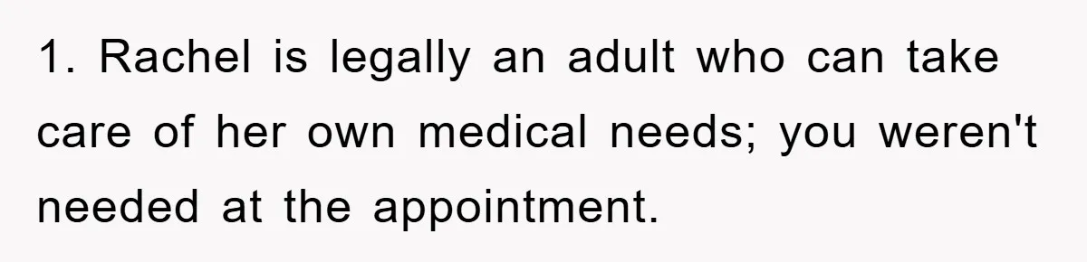 Mom Doubts Son’s Illness, Risks Rift Over Sister’s Health Needs 1. Rachel is legally an adult who can take care of her own medical needs; you weren't needed at the appointment.