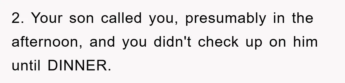 Mom Doubts Son’s Illness, Risks Rift Over Sister’s Health Needs 2. Your son called you, presumably in the afternoon, and you didn't check up on him until DINNER.