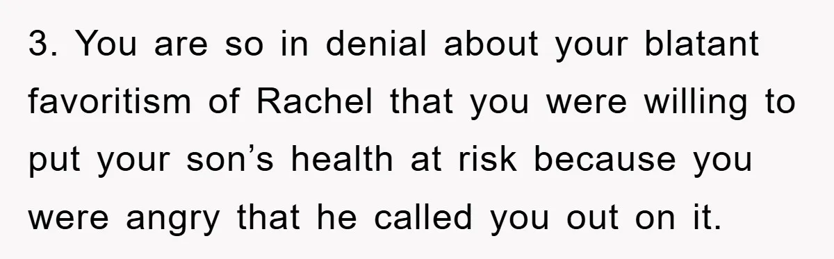 Mom Doubts Son’s Illness, Risks Rift Over Sister’s Health Needs 3. You are so in denial about your blatant favoritism of Rachel that you were willing to put your son’s health at risk because you were angry that he called...