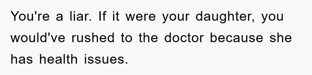 Mom Doubts Son’s Illness, Risks Rift Over Sister’s Health Needs You're a liar. If it were your daughter, you would've rushed to the doctor because she has health issues.