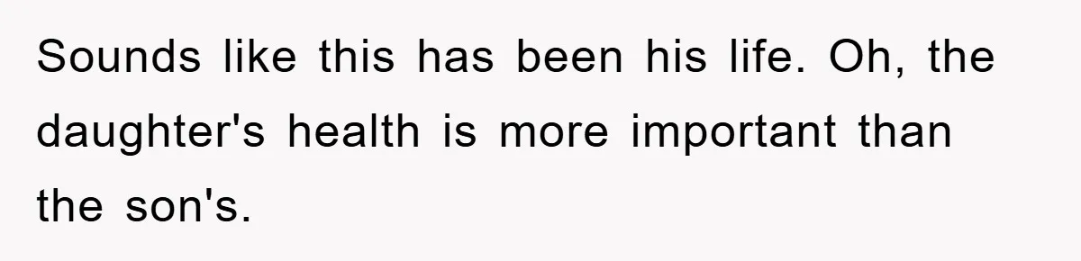 Mom Doubts Son’s Illness, Risks Rift Over Sister’s Health Needs Sounds like this has been his life. Oh, the daughter's health is more important than the son's.