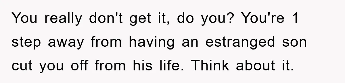Mom Doubts Son’s Illness, Risks Rift Over Sister’s Health Needs You really don't get it, do you? You're 1 step away from having an estranged son cut you off from his life. Think about it.
