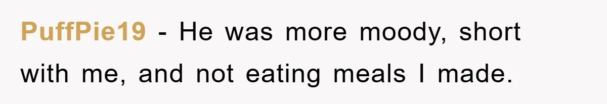 Mom Doubts Son’s Illness, Risks Rift Over Sister’s Health Needs PuffPie19 − He was more moody, short with me, and not eating meals I made.