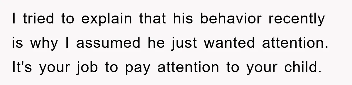 Mom Doubts Son’s Illness, Risks Rift Over Sister’s Health Needs I tried to explain that his behavior recently is why I assumed he just wanted attention. It's your job to pay attention to your child.