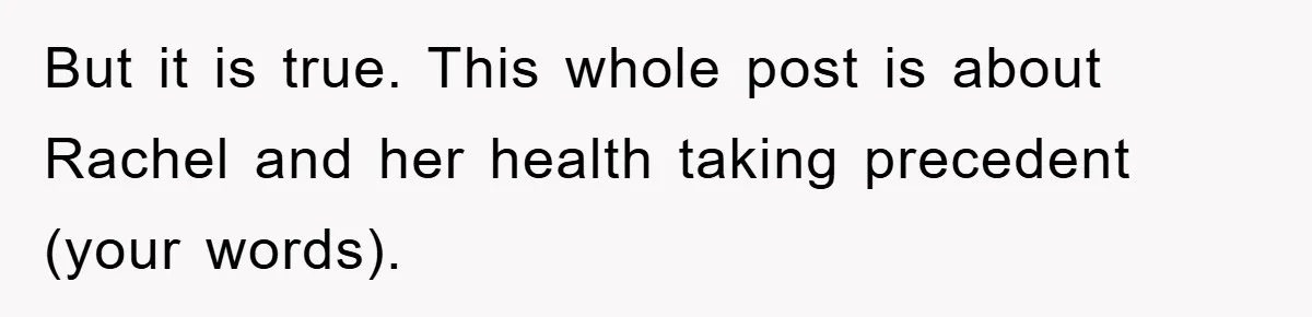 Mom Doubts Son’s Illness, Risks Rift Over Sister’s Health Needs But it is true. This whole post is about Rachel and her health taking precedent (your words).