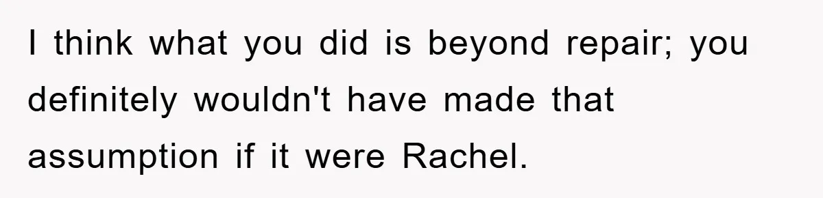 Mom Doubts Son’s Illness, Risks Rift Over Sister’s Health Needs I think what you did is beyond repair; you definitely wouldn't have made that assumption if it were Rachel.