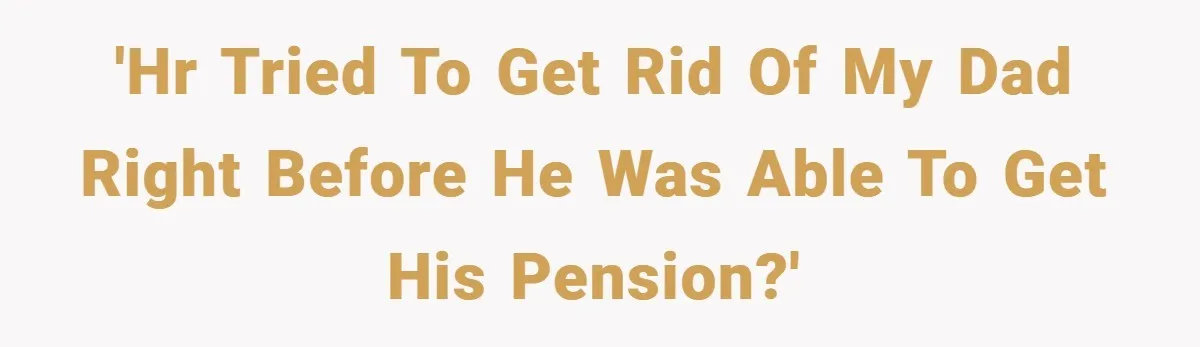 'HR tried to Get Rid of my Dad right before he was able to get his pension?'