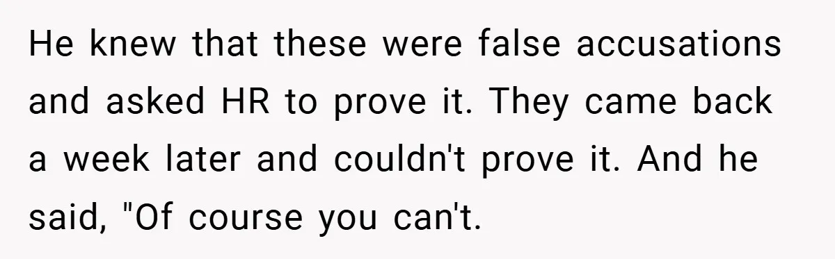 He knew that these were false accusations and asked HR to prove it. They came back a week later and couldn't prove it. And he said, "Of course you can't.