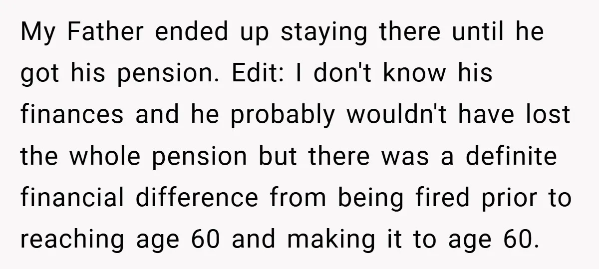 My Father ended up staying there until he got his pension. Edit: I don't know his finances and he probably wouldn't have lost the whole pension but there was a...