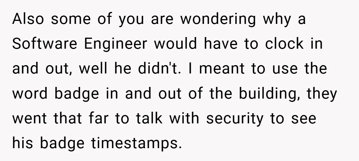 Also some of you are wondering why a Software Engineer would have to clock in and out, well he didn't. I meant to use the word badge in and out...
