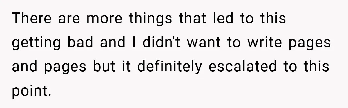There are more things that led to this getting bad and I didn't want to write pages and pages but it definitely escalated to this point.