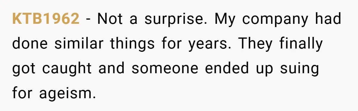 KTB1962 − Not a surprise. My company had done similar things for years. They finally got caught and someone ended up suing for ageism.