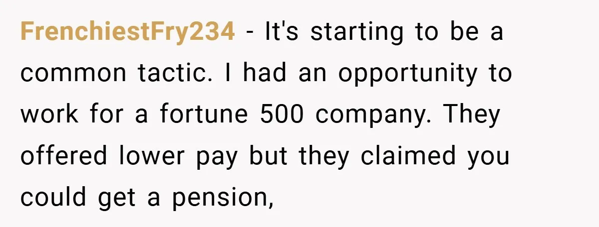 FrenchiestFry234 − It's starting to be a common tactic. I had an opportunity to work for a fortune 500 company. They offered lower pay but they claimed you could get...