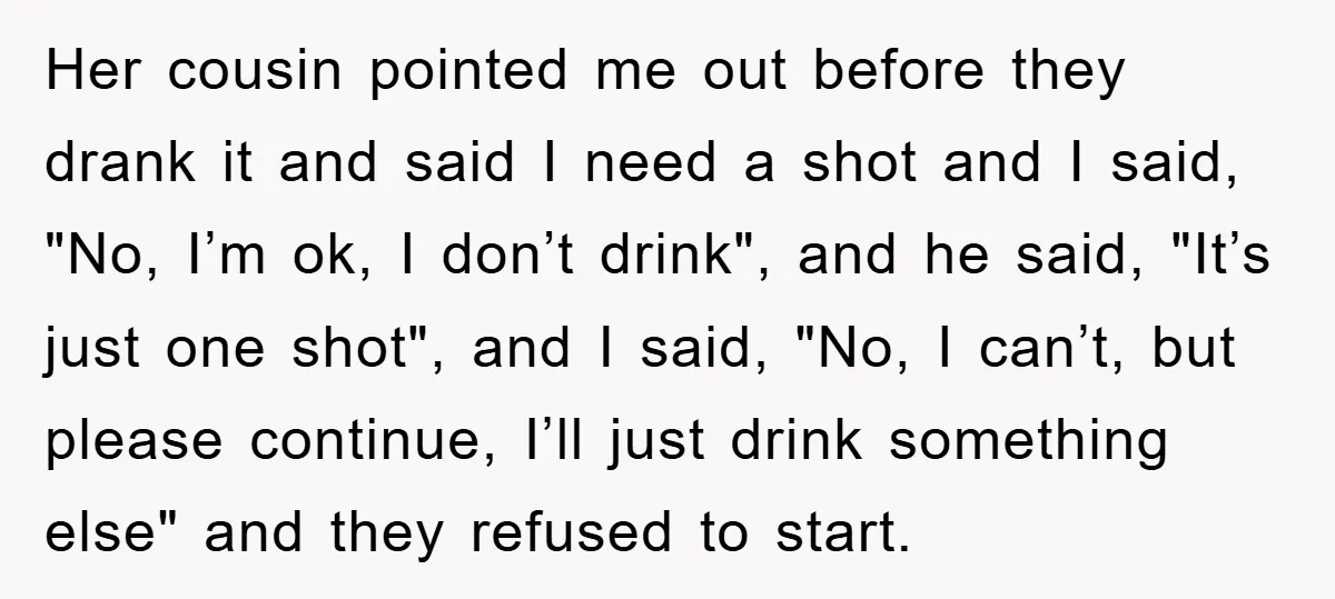 Man Refuses Shot in Girlfriend’s Family Tradition, Faces Backlash Her cousin pointed me out before they drank it and said I need a shot and I said, "No, I’m ok, I don’t drink", and he said, "It’s just one...