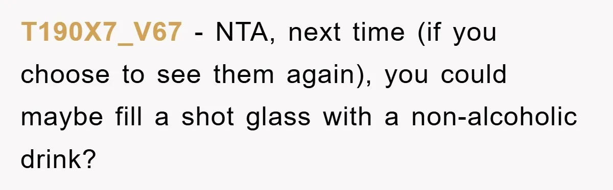 Man Refuses Shot in Girlfriend’s Family Tradition, Faces Backlash T190X7_V67 − NTA, next time (if you choose to see them again), you could maybe fill a shot glass with a non-alcoholic drink?