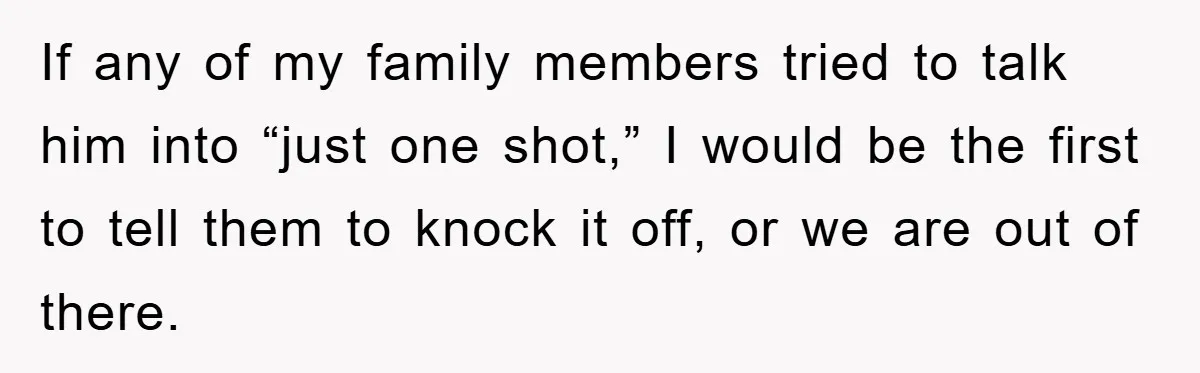 Man Refuses Shot in Girlfriend’s Family Tradition, Faces Backlash If any of my family members tried to talk him into “just one shot,” I would be the first to tell them to knock it off, or we are out...