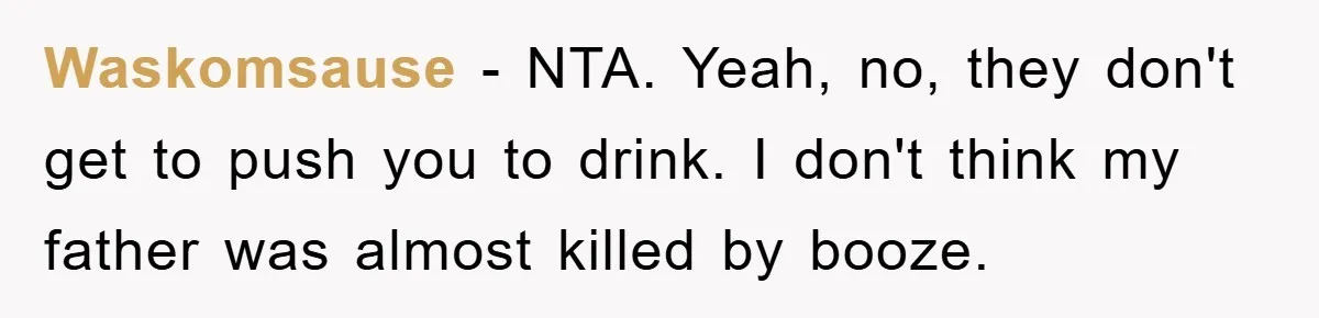 Man Refuses Shot in Girlfriend’s Family Tradition, Faces Backlash Waskomsause − NTA. Yeah, no, they don't get to push you to drink. I don't think my father was almost killed by booze.