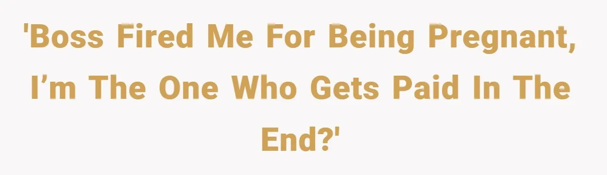 'Boss fired me for being pregnant, I’m the one who gets paid in the end?'