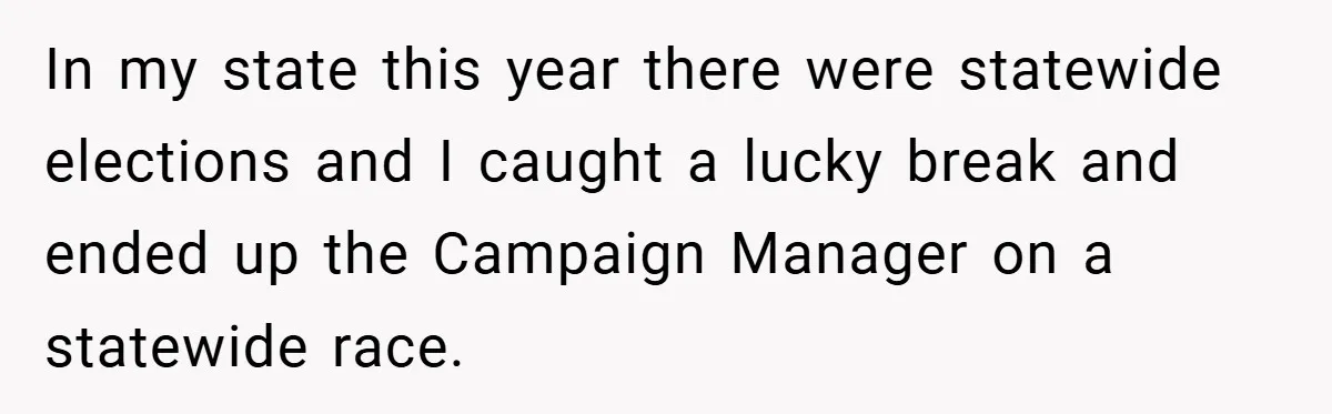In my state this year there were statewide elections and I caught a lucky break and ended up the Campaign Manager on a statewide race.