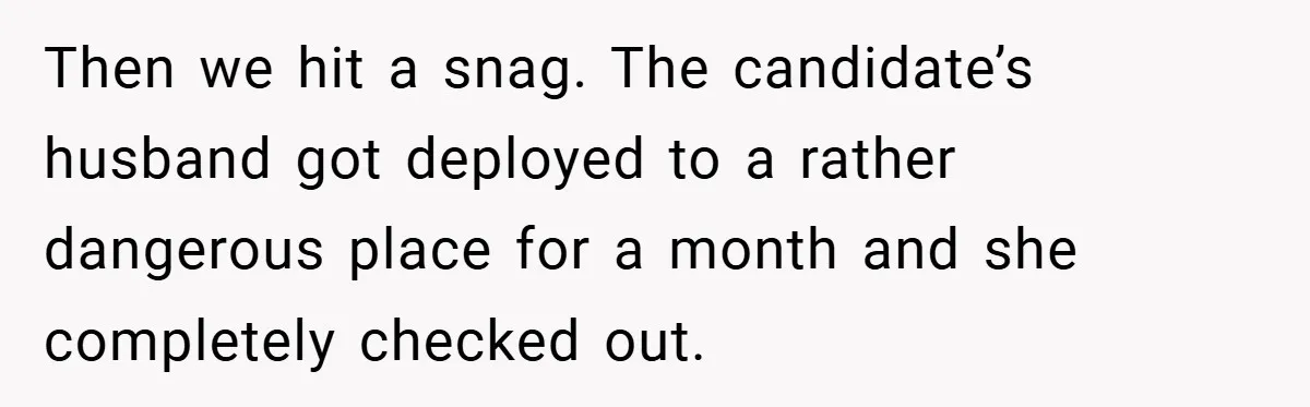 Then we hit a snag. The candidate’s husband got deployed to a rather dangerous place for a month and she completely checked out.