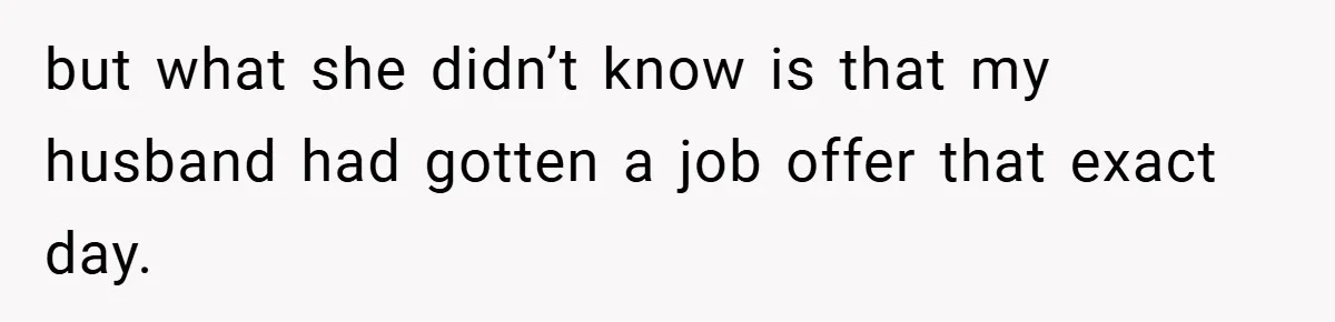 but what she didn’t know is that my husband had gotten a job offer that exact day.