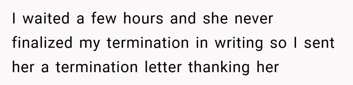 I waited a few hours and she never finalized my termination in writing so I sent her a termination letter thanking her