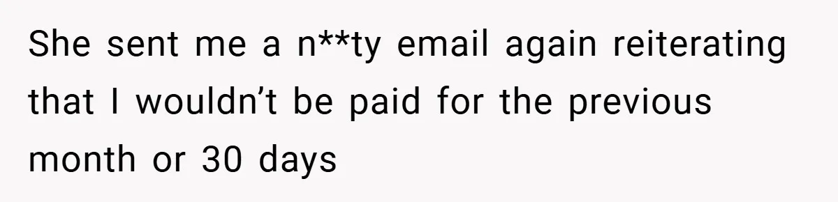 She sent me a n**ty email again reiterating that I wouldn’t be paid for the previous month or 30 days