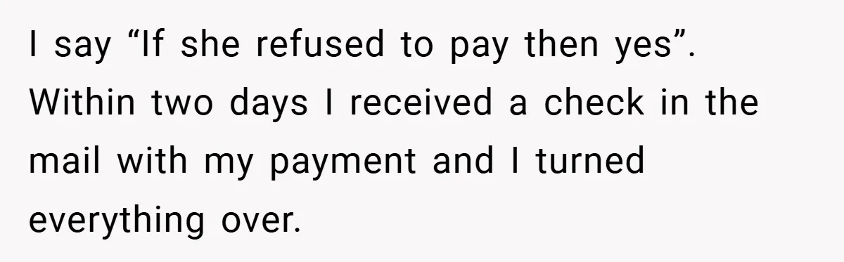 I say “If she refused to pay then yes”. Within two days I received a check in the mail with my payment and I turned everything over.