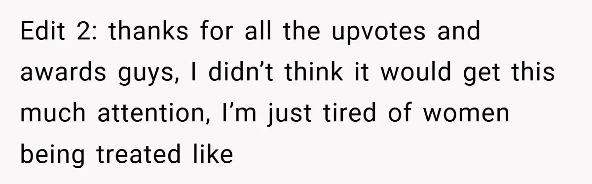 Edit 2: thanks for all the upvotes and awards guys, I didn’t think it would get this much attention, I’m just tired of women being treated like