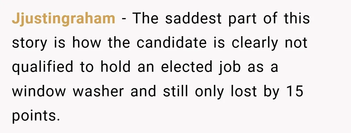 Jjustingraham − The saddest part of this story is how the candidate is clearly not qualified to hold an elected job as a window washer and still only lost by...