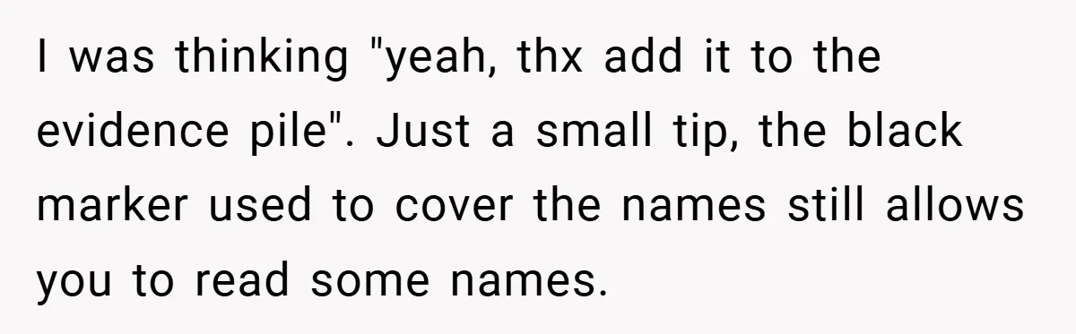 I was thinking "yeah, thx add it to the evidence pile". Just a small tip, the black marker used to cover the names still allows you to read some names.